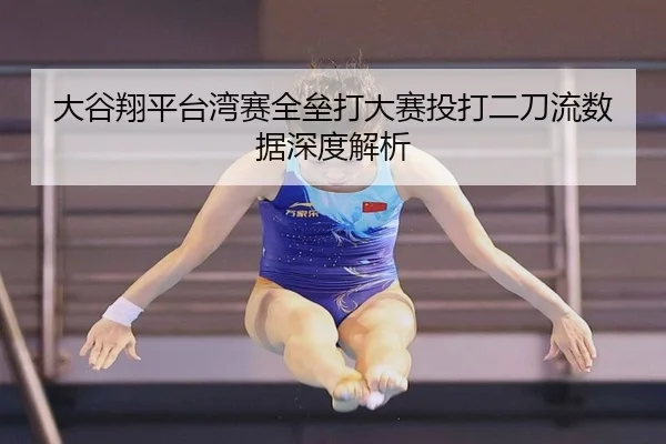 大谷翔平台湾赛全垒打大赛投打二刀流数据深度解析