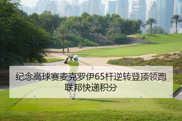 纪念高球赛麦克罗伊65杆逆转登顶领跑联邦快递积分