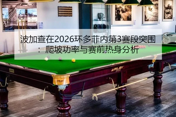 波加查在2026环多菲内第3赛段突围：爬坡功率与赛前热身分析