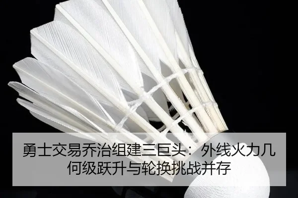 勇士交易乔治组建三巨头：外线火力几何级跃升与轮换挑战并存